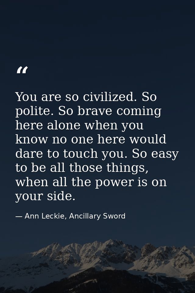 You are so civilized. So polite. So brave coming here alone when you know no one here would dare to touch you. So easy t — Ann Leckie, Ancillary Sword