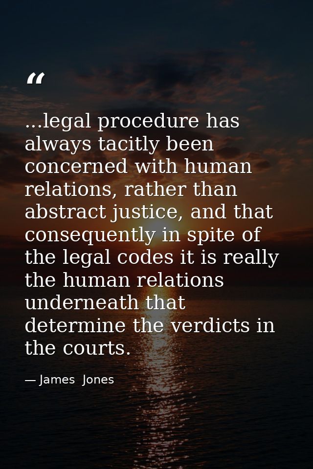 ...legal procedure has always tacitly been concerned with human relations, rather than abstract justice, and that conseq — James  Jones
