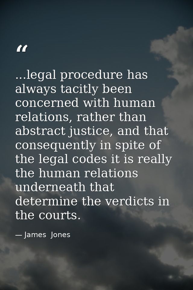 ...legal procedure has always tacitly been concerned with human relations, rather than abstract justice, and that conseq — James  Jones