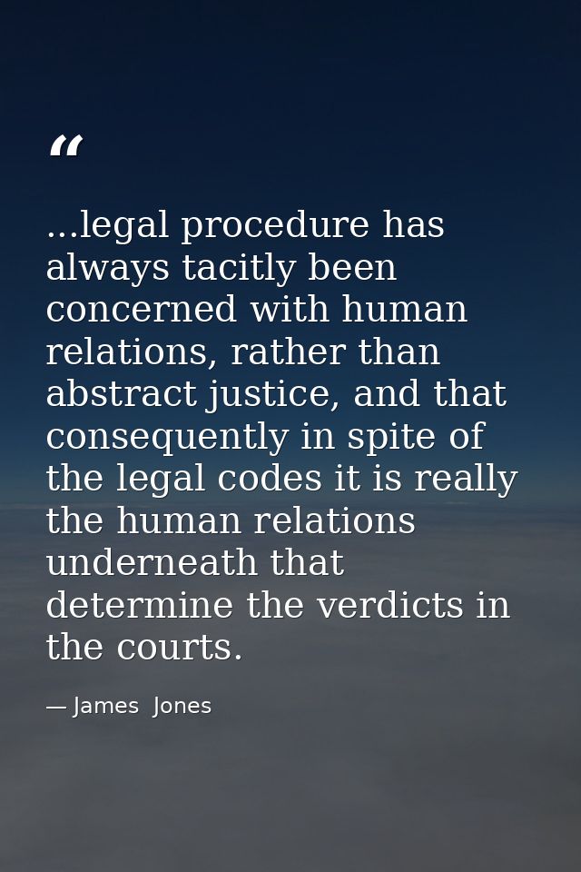 ...legal procedure has always tacitly been concerned with human relations, rather than abstract justice, and that conseq — James  Jones
