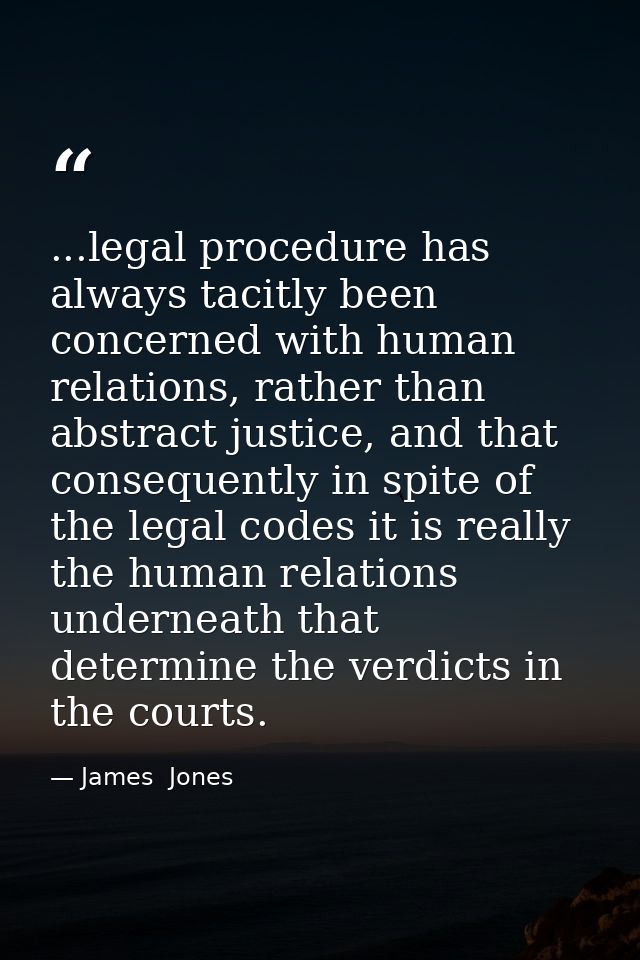 ...legal procedure has always tacitly been concerned with human relations, rather than abstract justice, and that conseq — James  Jones