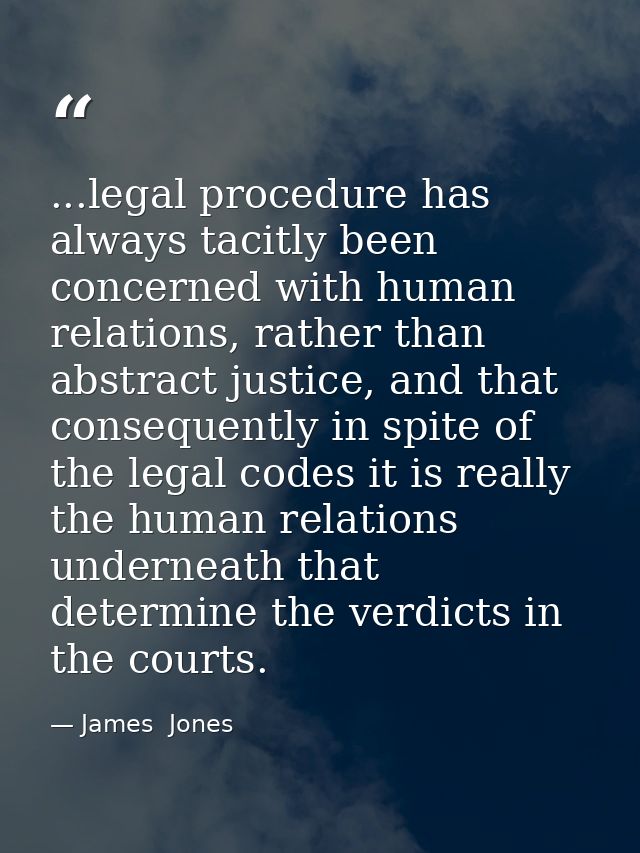 ...legal procedure has always tacitly been concerned with human relations, rather than abstract justice, and that conseq — James  Jones