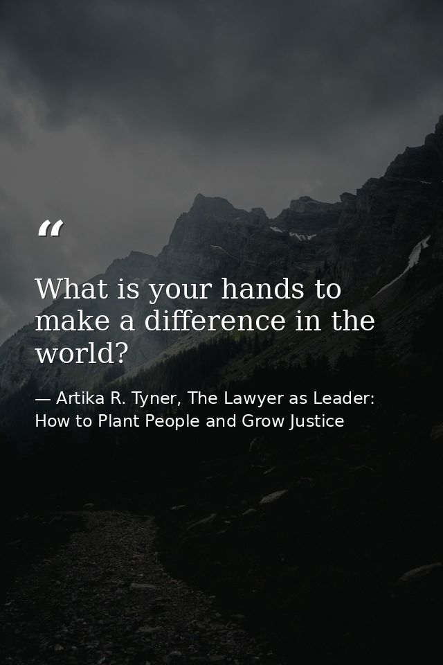 What is your hands to make a difference in the world? — Artika R. Tyner, The Lawyer as Leader: How to Plant People and Grow Justice