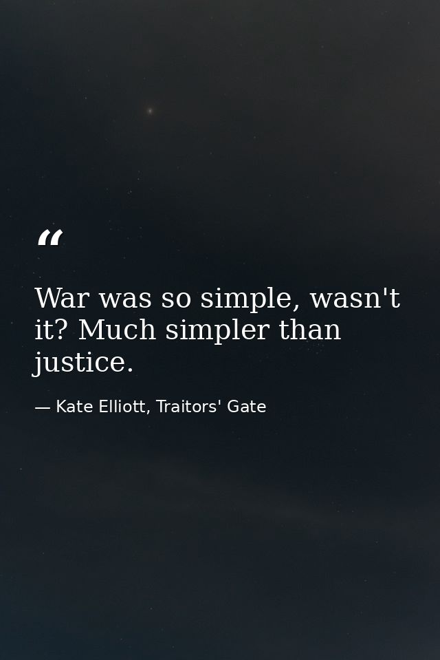 War was so simple, wasn't it? Much simpler than justice. — Kate Elliott, Traitors' Gate