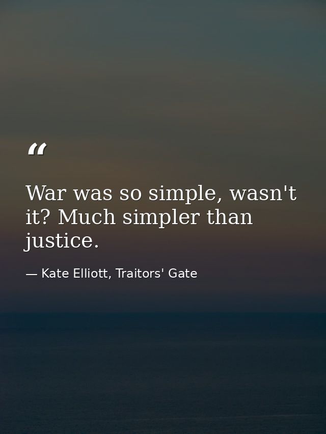 War was so simple, wasn't it? Much simpler than justice. — Kate Elliott, Traitors' Gate