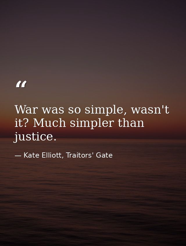 War was so simple, wasn't it? Much simpler than justice. — Kate Elliott, Traitors' Gate