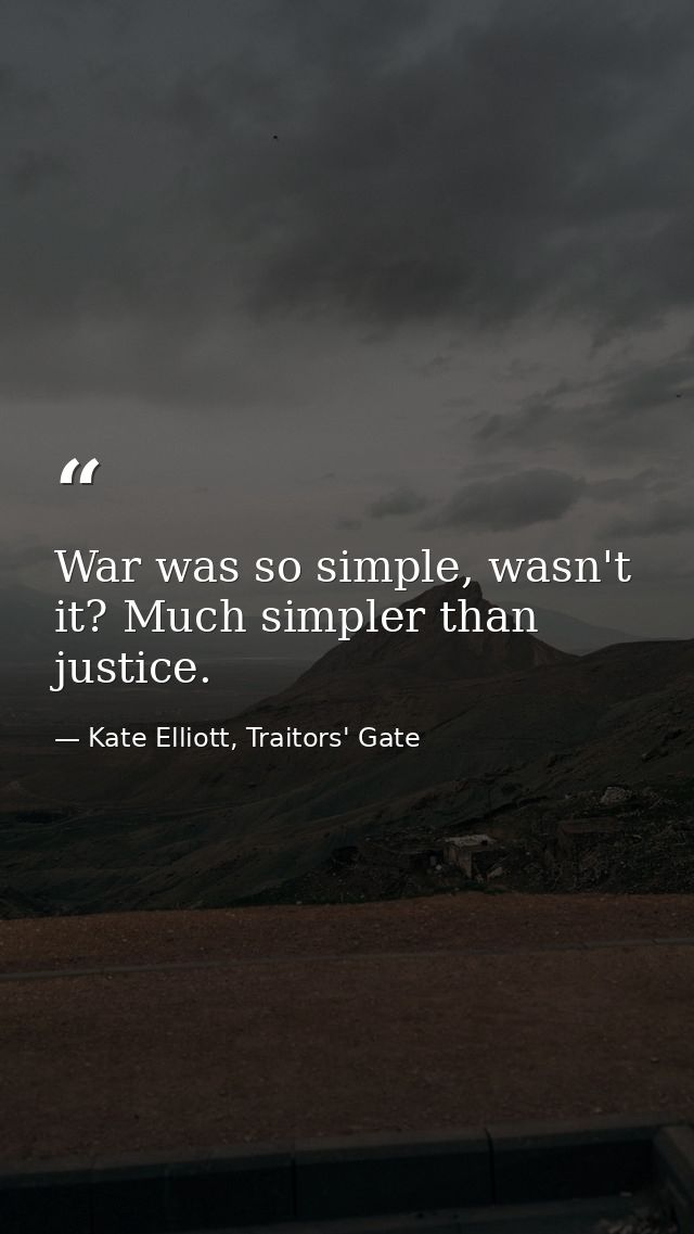 War was so simple, wasn't it? Much simpler than justice. — Kate Elliott, Traitors' Gate