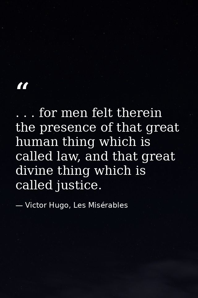 . . . for men felt therein the presence of that great human thing which is called law, and that great divine thing which — Victor Hugo, Les Misérables