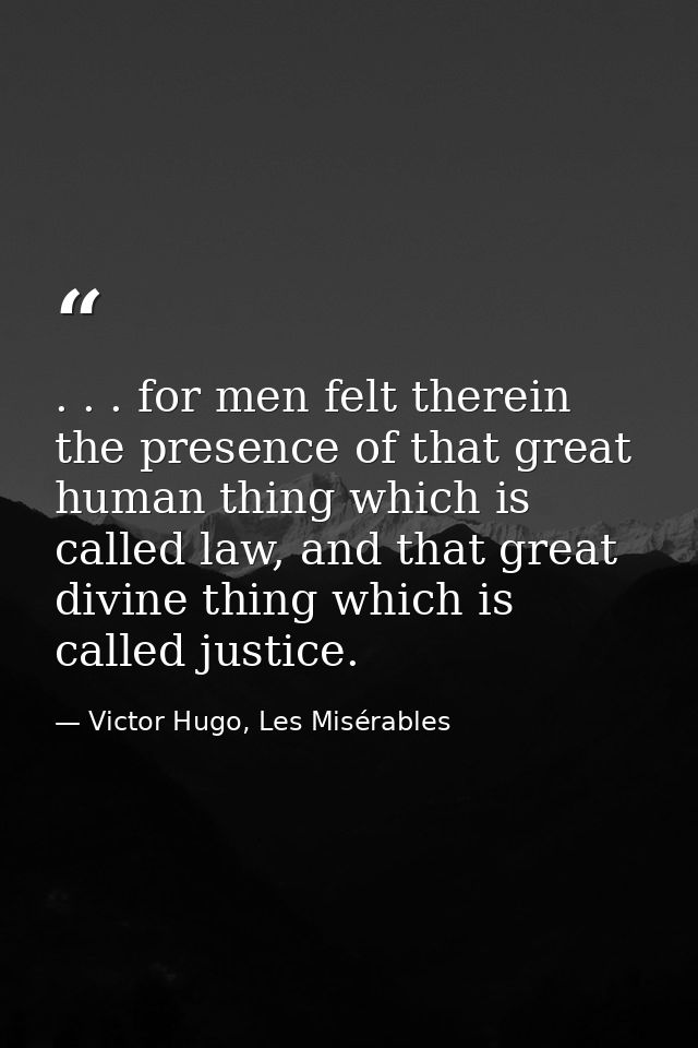 . . . for men felt therein the presence of that great human thing which is called law, and that great divine thing which — Victor Hugo, Les Misérables