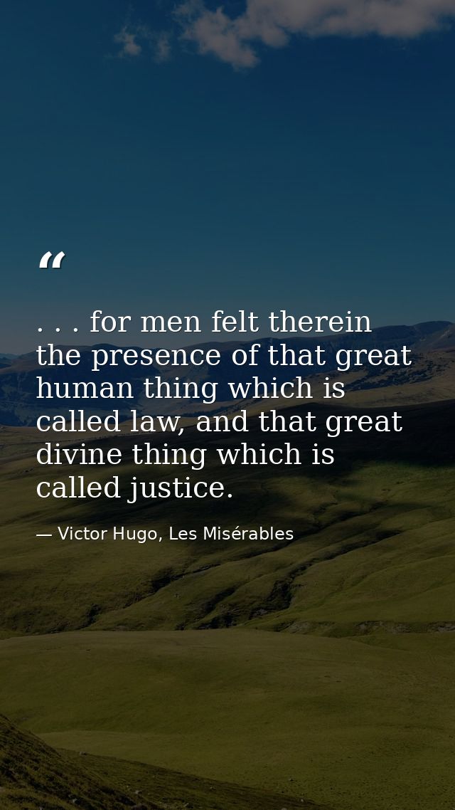 . . . for men felt therein the presence of that great human thing which is called law, and that great divine thing which — Victor Hugo, Les Misérables