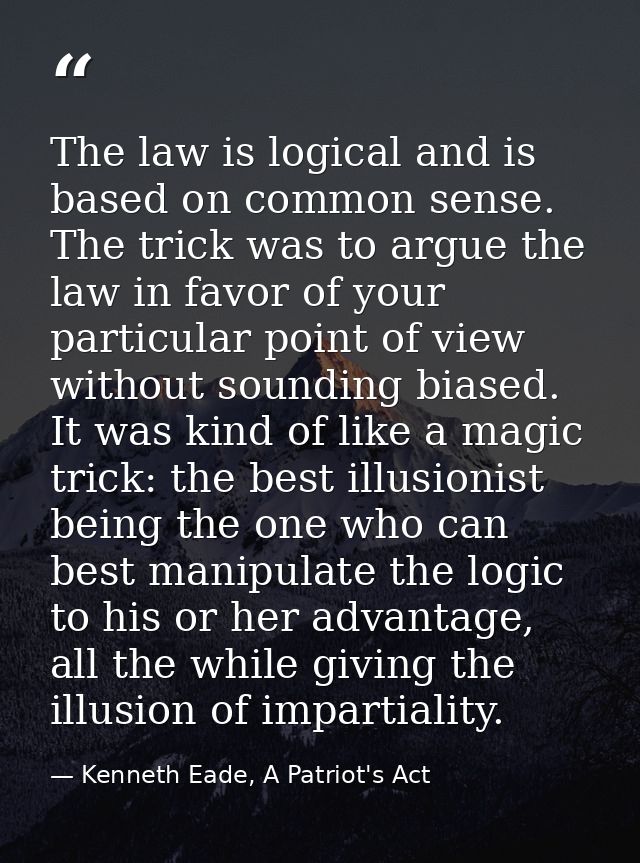 The law is logical and is based on common sense. The trick was to argue the law in favor of your particular point of vie — Kenneth Eade, A Patriot's Act