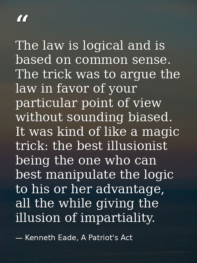 The law is logical and is based on common sense. The trick was to argue the law in favor of your particular point of vie — Kenneth Eade, A Patriot's Act