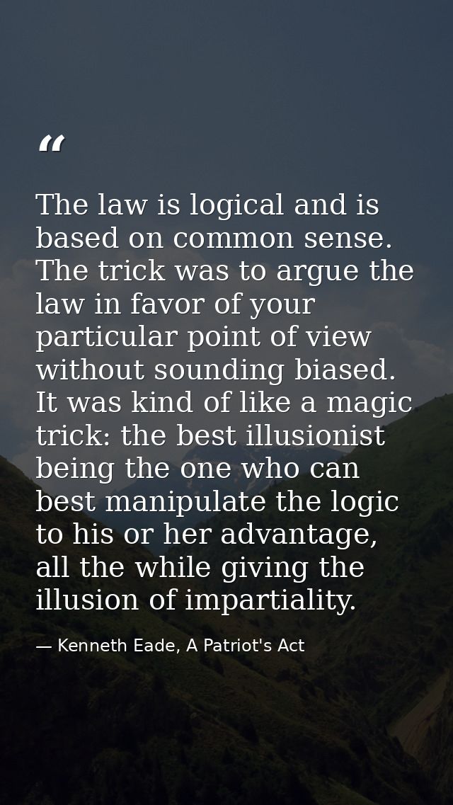 The law is logical and is based on common sense. The trick was to argue the law in favor of your particular point of vie — Kenneth Eade, A Patriot's Act