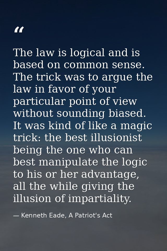 The law is logical and is based on common sense. The trick was to argue the law in favor of your particular point of vie — Kenneth Eade, A Patriot's Act