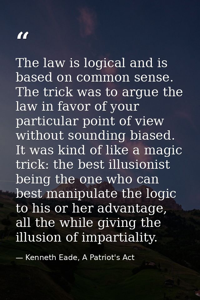 The law is logical and is based on common sense. The trick was to argue the law in favor of your particular point of vie — Kenneth Eade, A Patriot's Act