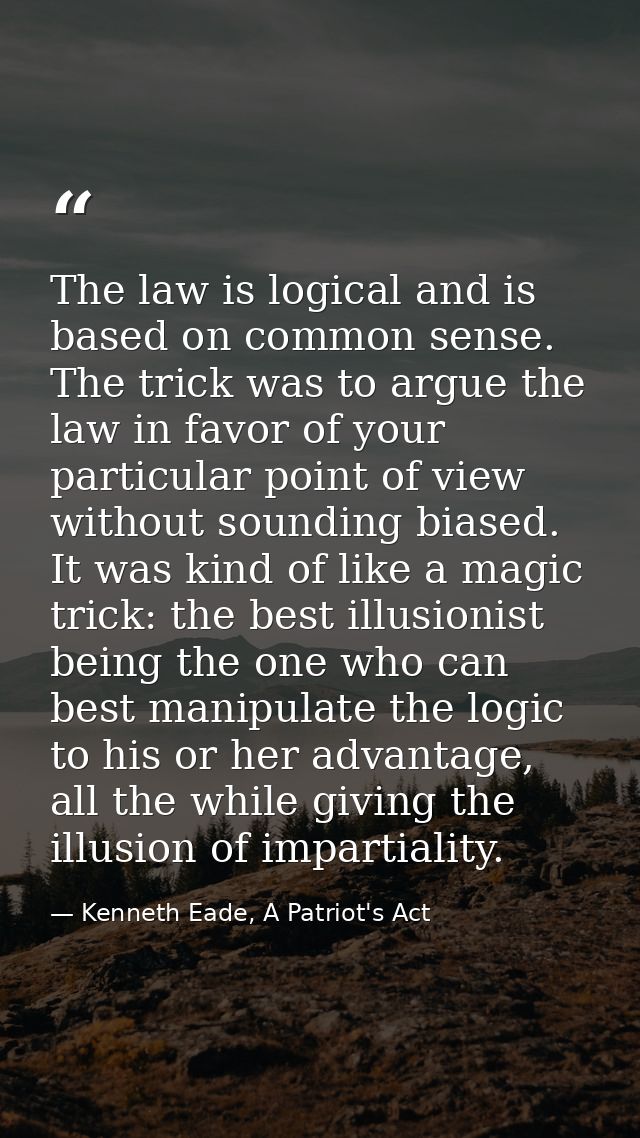 The law is logical and is based on common sense. The trick was to argue the law in favor of your particular point of vie — Kenneth Eade, A Patriot's Act
