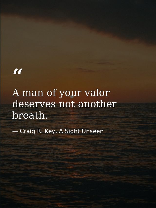 A man of your valor deserves not another breath. — Craig R. Key, A Sight Unseen