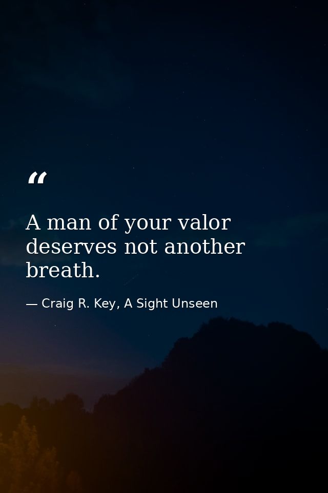 A man of your valor deserves not another breath. — Craig R. Key, A Sight Unseen