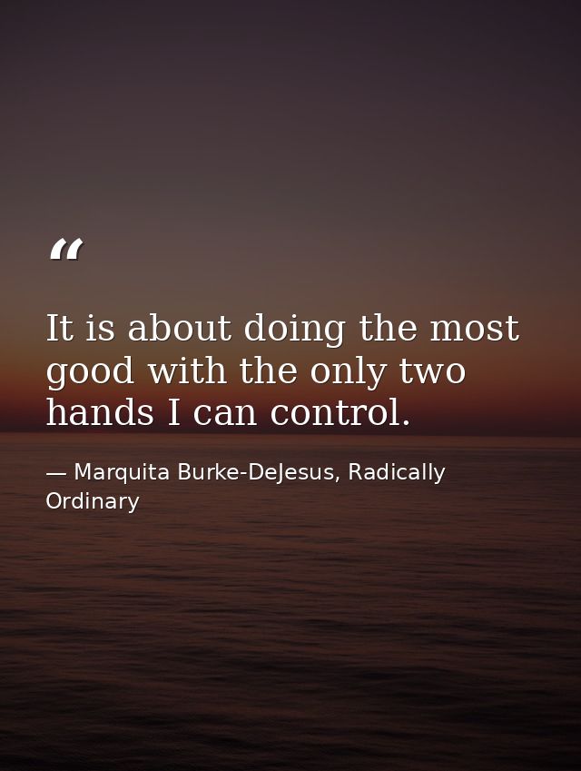 It is about doing the most good with the only two hands I can control. — Marquita Burke-DeJesus, Radically Ordinary