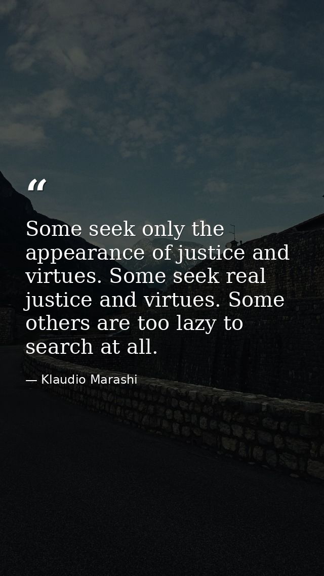 Some seek only the appearance of justice and virtues. Some seek real justice and virtues. Some others are too lazy to se — Klaudio Marashi