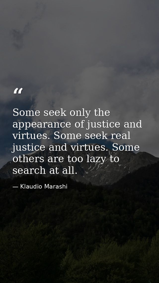 Some seek only the appearance of justice and virtues. Some seek real justice and virtues. Some others are too lazy to se — Klaudio Marashi