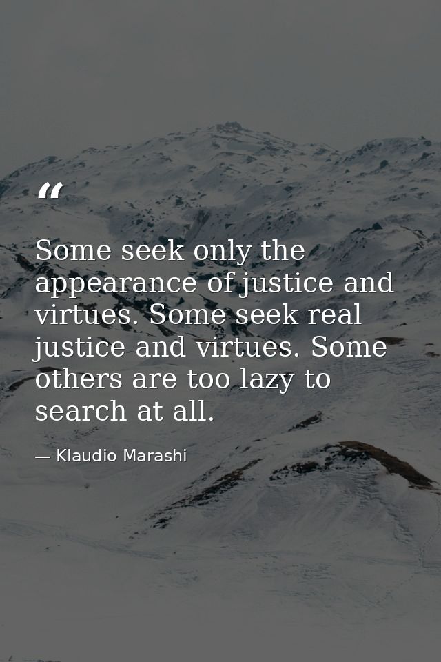 Some seek only the appearance of justice and virtues. Some seek real justice and virtues. Some others are too lazy to se — Klaudio Marashi