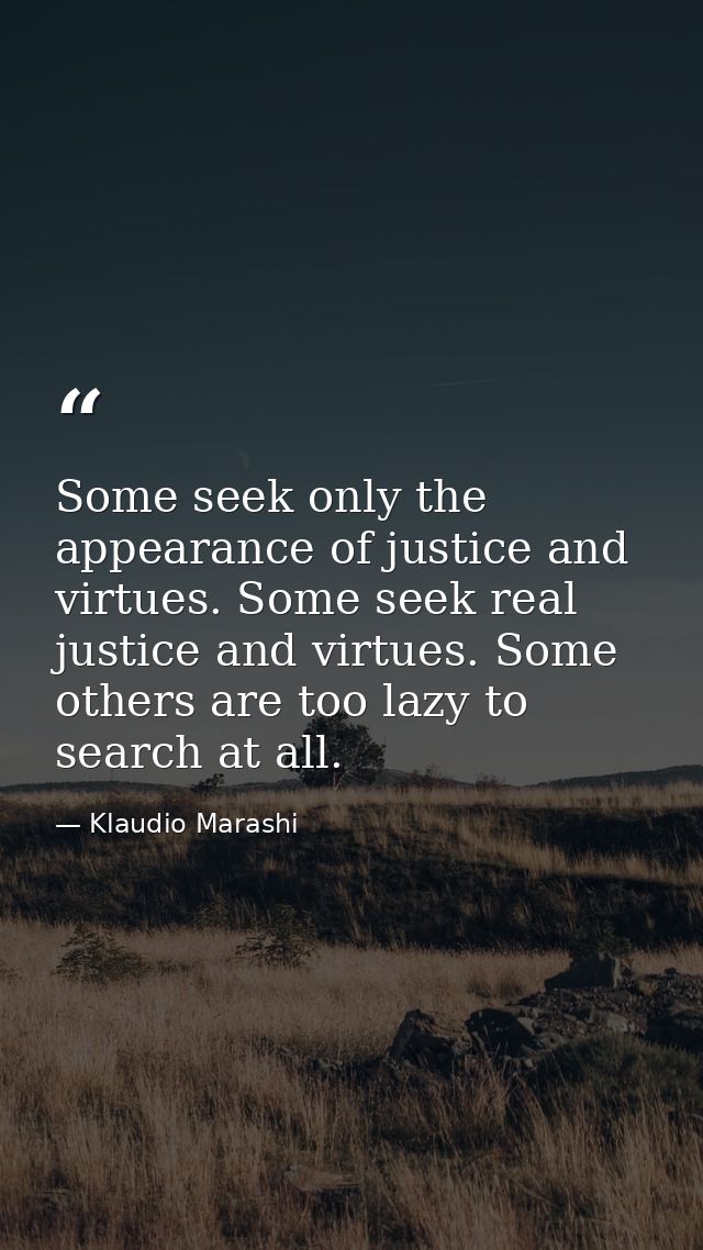 Some seek only the appearance of justice and virtues. Some seek real justice and virtues. Some others are too lazy to se — Klaudio Marashi