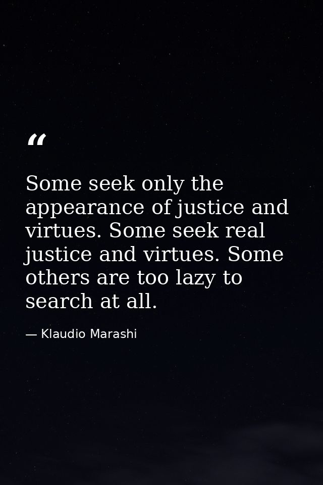 Some seek only the appearance of justice and virtues. Some seek real justice and virtues. Some others are too lazy to se — Klaudio Marashi
