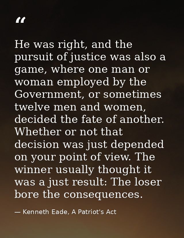 He was right, and the pursuit of justice was also a game, where one man or woman employed by the Government, or sometime — Kenneth Eade, A Patriot's Act