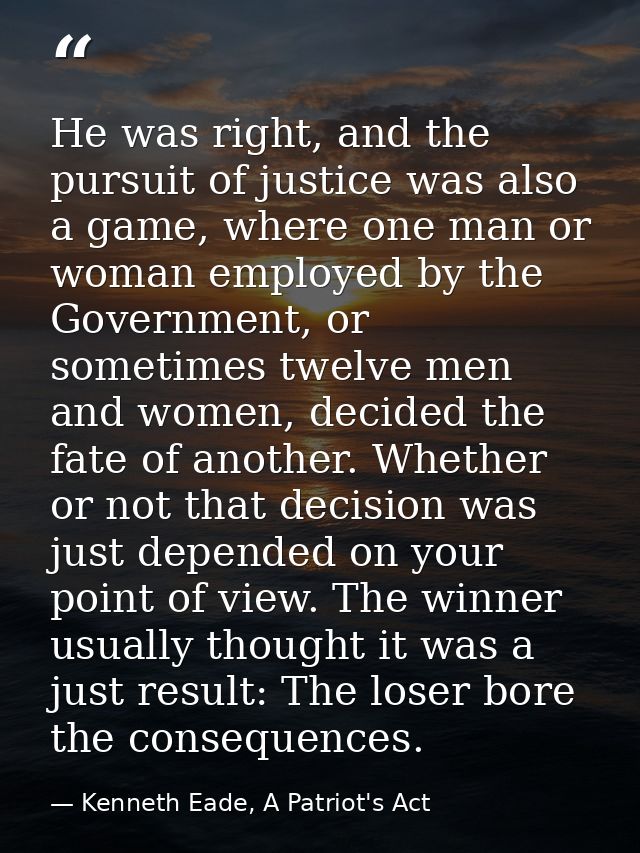 He was right, and the pursuit of justice was also a game, where one man or woman employed by the Government, or sometime — Kenneth Eade, A Patriot's Act