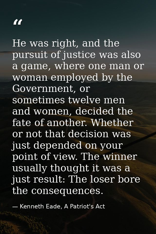 He was right, and the pursuit of justice was also a game, where one man or woman employed by the Government, or sometime — Kenneth Eade, A Patriot's Act