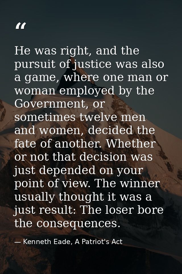 He was right, and the pursuit of justice was also a game, where one man or woman employed by the Government, or sometime — Kenneth Eade, A Patriot's Act