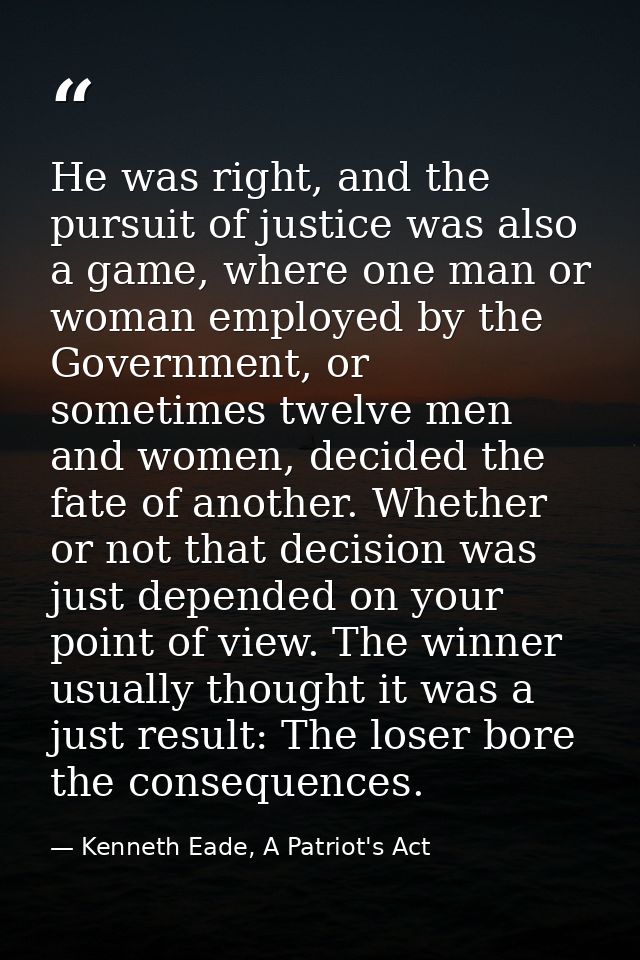 He was right, and the pursuit of justice was also a game, where one man or woman employed by the Government, or sometime — Kenneth Eade, A Patriot's Act
