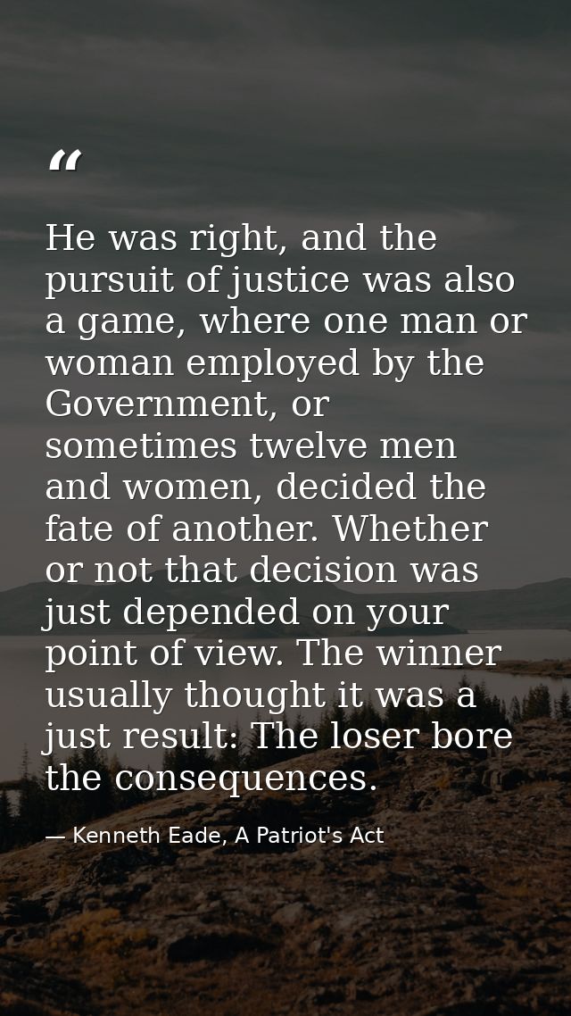 He was right, and the pursuit of justice was also a game, where one man or woman employed by the Government, or sometime — Kenneth Eade, A Patriot's Act