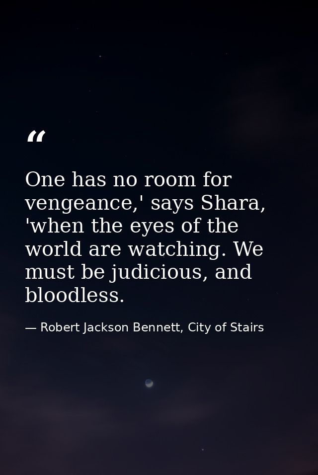 One has no room for vengeance,' says Shara, 'when the eyes of the world are watching. We must be judicious, and bloodles — Robert Jackson Bennett, City of Stairs
