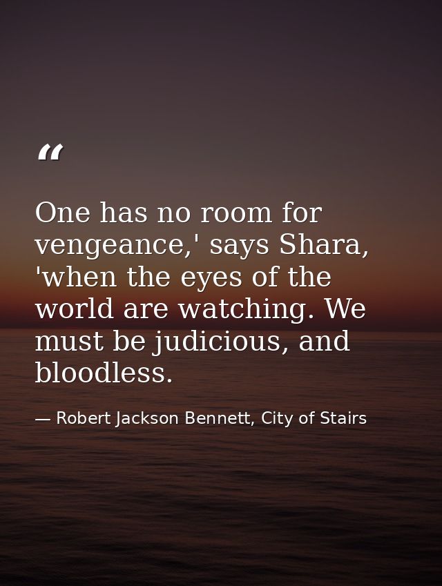 One has no room for vengeance,' says Shara, 'when the eyes of the world are watching. We must be judicious, and bloodles — Robert Jackson Bennett, City of Stairs