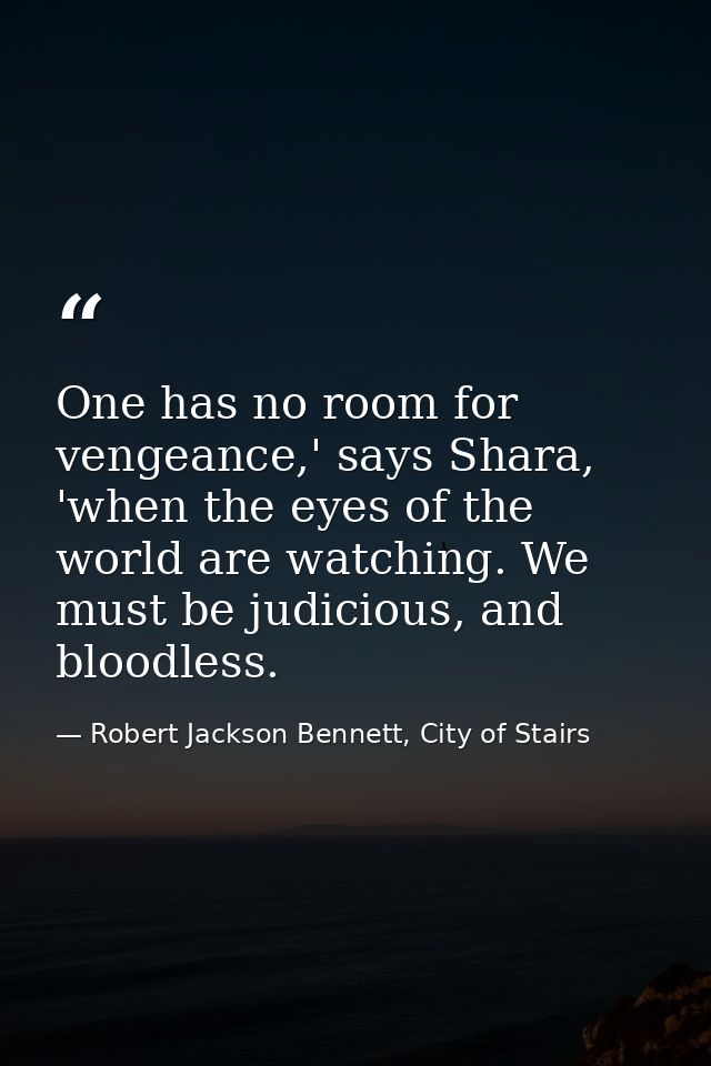 One has no room for vengeance,' says Shara, 'when the eyes of the world are watching. We must be judicious, and bloodles — Robert Jackson Bennett, City of Stairs