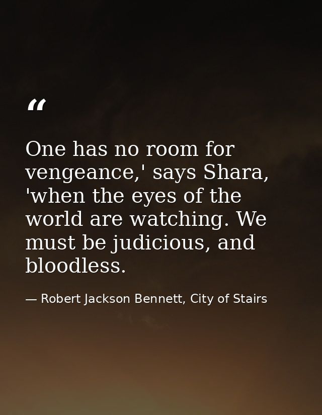One has no room for vengeance,' says Shara, 'when the eyes of the world are watching. We must be judicious, and bloodles — Robert Jackson Bennett, City of Stairs