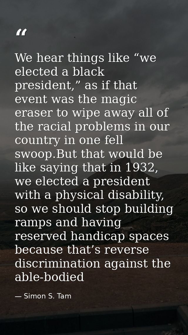 We hear things like “we elected a black president,” as if that event was the magic eraser to wipe away all of the racial — Simon S. Tam