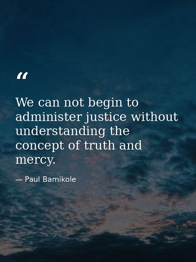 We can not begin to administer justice without understanding the concept of truth and mercy. — Paul Bamikole