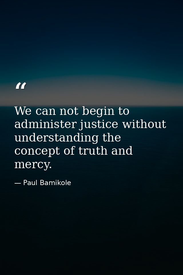 We can not begin to administer justice without understanding the concept of truth and mercy. — Paul Bamikole