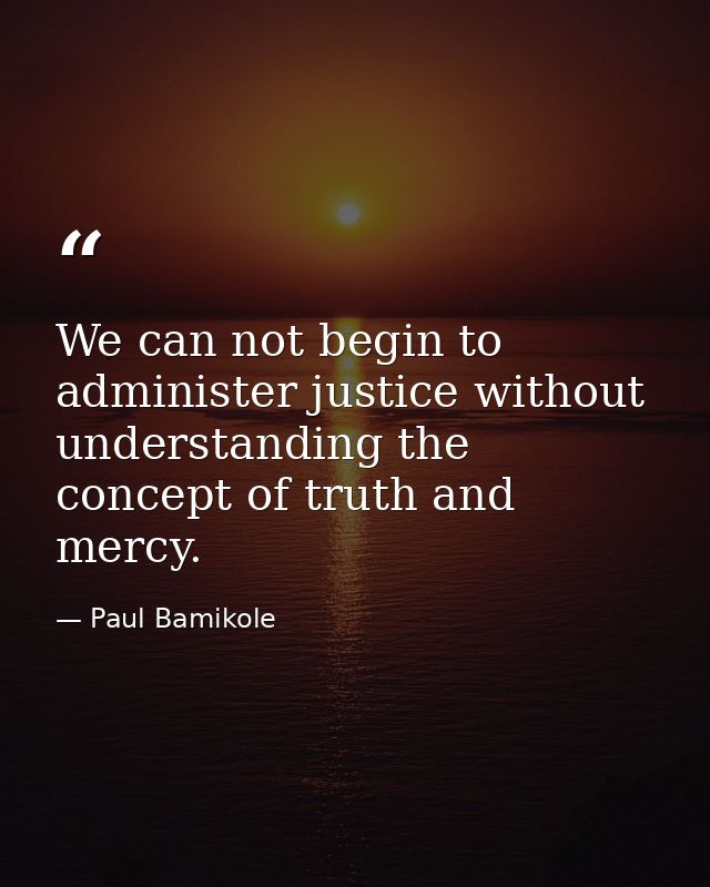 We can not begin to administer justice without understanding the concept of truth and mercy. — Paul Bamikole