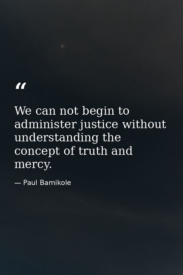 We can not begin to administer justice without understanding the concept of truth and mercy. — Paul Bamikole