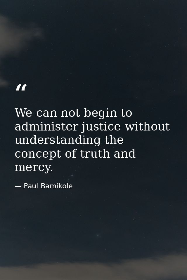 We can not begin to administer justice without understanding the concept of truth and mercy. — Paul Bamikole