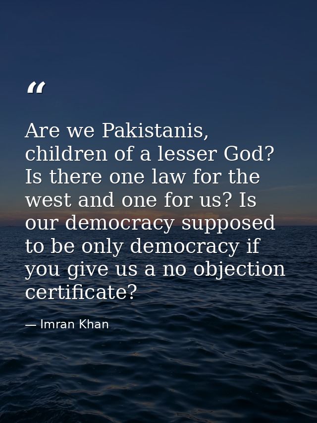 Are we Pakistanis, children of a lesser God? Is there one law for the west and one for us? Is our democracy supposed to  — Imran Khan
