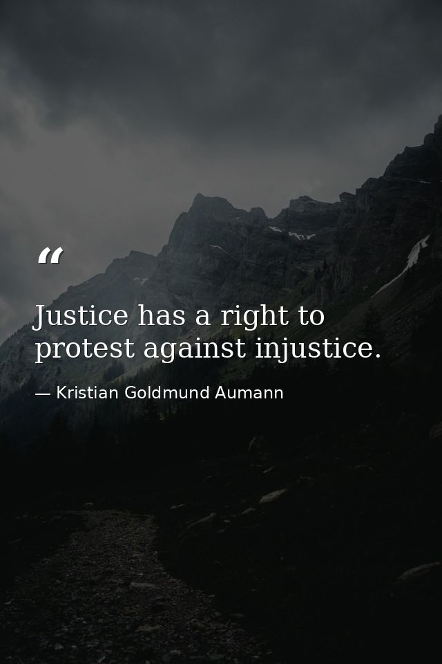 Justice has a right to protest against injustice. — Kristian Goldmund Aumann