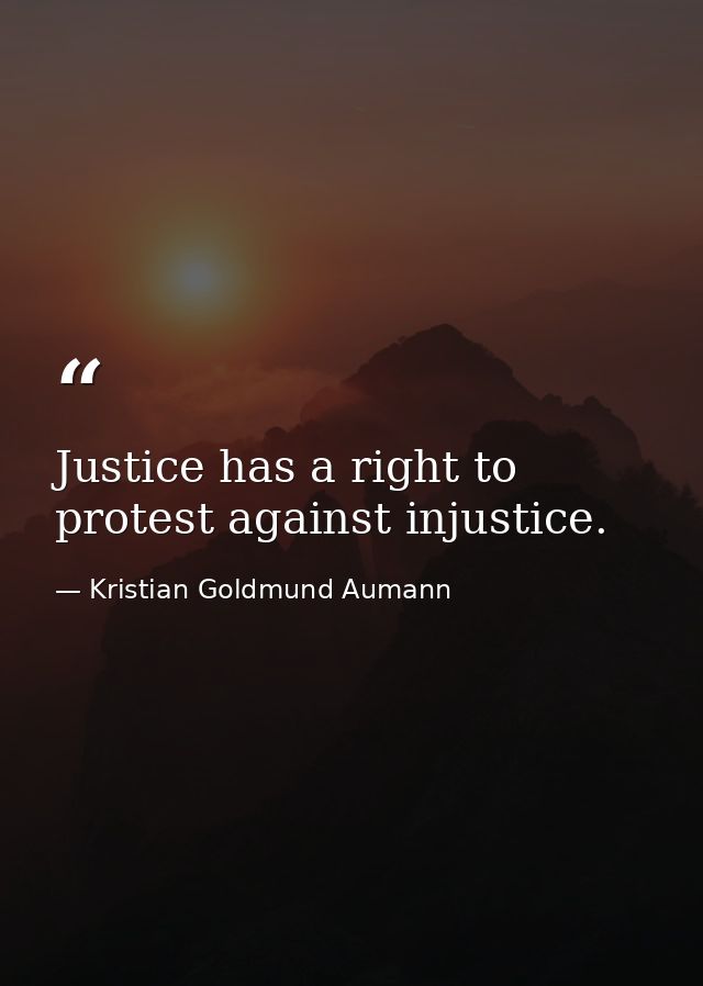 Justice has a right to protest against injustice. — Kristian Goldmund Aumann