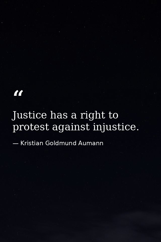Justice has a right to protest against injustice. — Kristian Goldmund Aumann