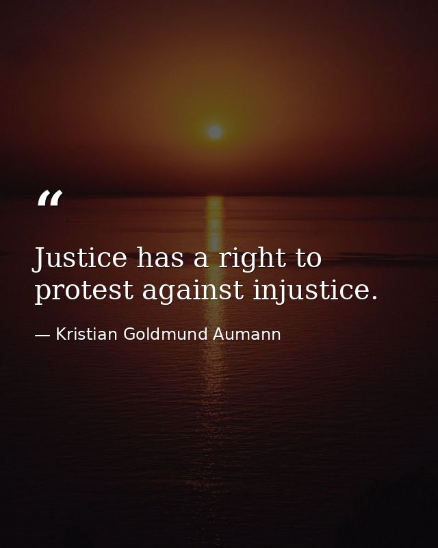 Justice has a right to protest against injustice. — Kristian Goldmund Aumann