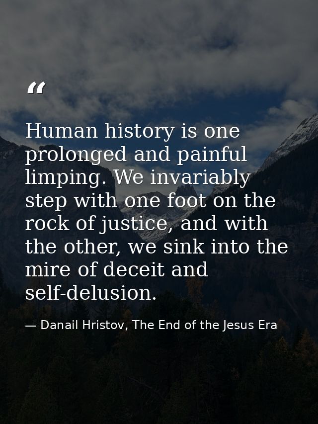 Human history is one prolonged and painful limping. We invariably step with one foot on the rock of justice, and with th — Danail Hristov, The End of the Jesus Era